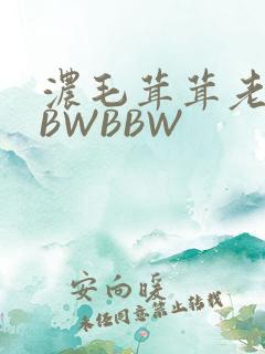 浓毛茸茸老太BBWBBW