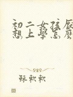 初二女孩厌学不想上学怎么办