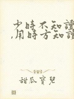 少时不知读书苦,用时方知读书少