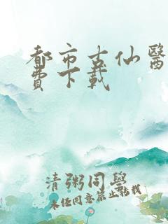 都市古仙医 免费下载