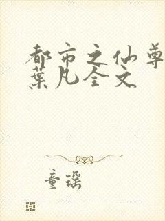 都市之仙尊归来叶凡全文