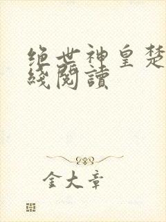 绝世神皇楚风在线阅读