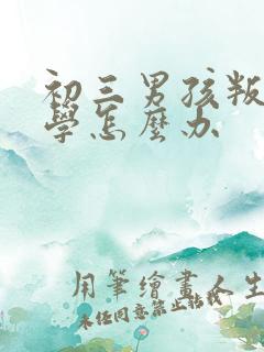 初三男孩叛逆厌学怎么办