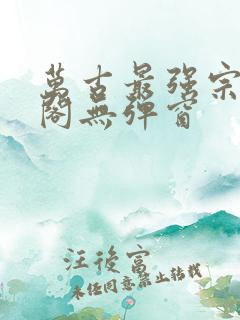 万古最强宗笔趣阁无弹窗
