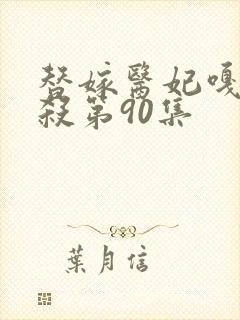 替嫁医妃嘎嘎乱杀第90集