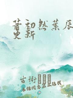 萧初然叶辰最新更新