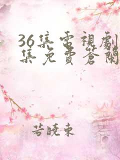 36集电视剧全集免费苍兰诀