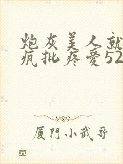 炮灰美人就该被疯批疼爱52书库