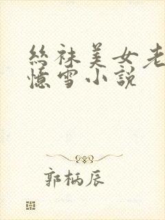 丝袜美女老师柳忆雪小说