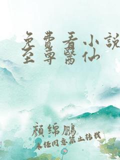 免费看小说都市至尊医仙