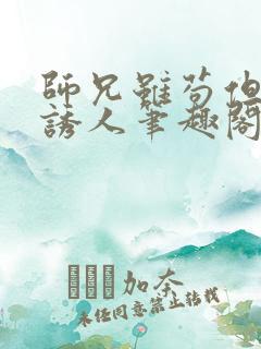 师兄虽苟但实在诱人笔趣阁无弹窗