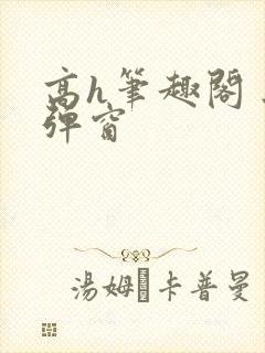 高h笔趣阁 无弹窗