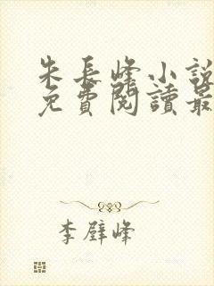朱长峰小说全文免费阅读最新章节