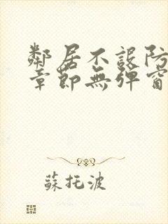 邻居不设防最新章节无弹窗笔趣阁