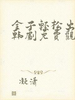金子轻松出来吧韩剧免费观看