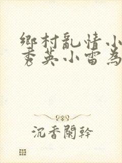 乡村乱情小说胡秀英小雷为主人公