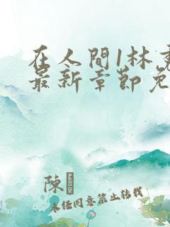 在人间1林秀芳最新章节免费阅读