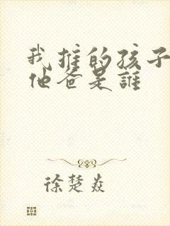 我推的孩子男主他爸是谁