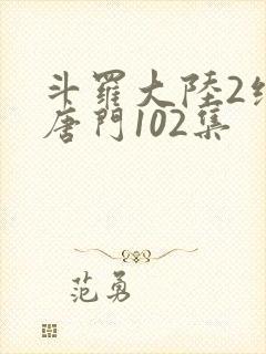 斗罗大陆2绝世唐门102集