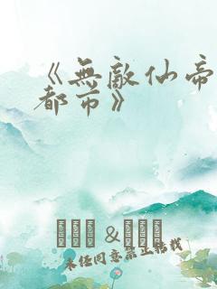 《无敌仙帝重生都市》
