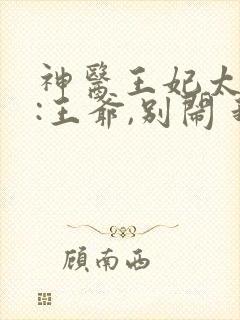 神医王妃太嚣张:王爷,别闹 我心幽雅