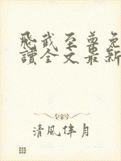 飞武至尊免费阅读全文最新章节更新