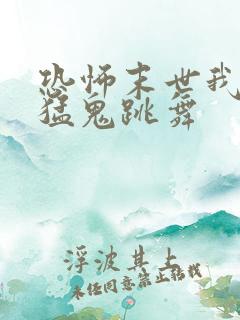 恐怖末世我要看猛鬼跳舞