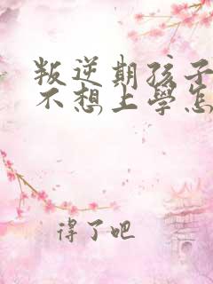 叛逆期孩子突然不想上学怎么办