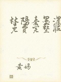 林阳秦墨浓小说免费完整版再