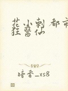 花小刺 都市最狂医仙