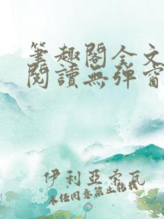 笔趣阁全文免费阅读无弹窗
