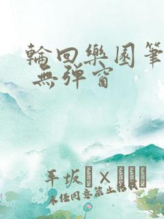 轮回乐园笔趣阁 无弹窗