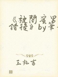 《被闺蜜男友认错后》by笔趣阁