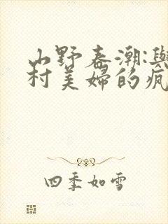 山野春潮:与乡村美妇的疯狂缠绵小说