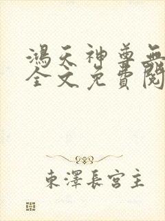 鸿天神尊无弹窗全文免费阅读