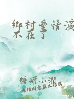 乡村爱情演员谁不在了