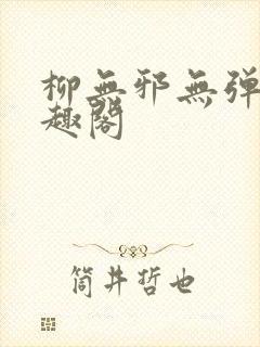 柳无邪无弹窗笔趣阁