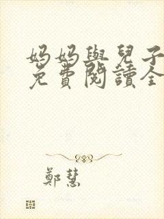 妈妈与儿子小说免费阅读全文最新章节