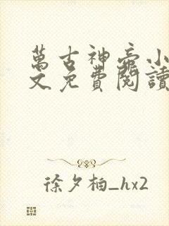 万古神帝小说全文免费阅读无弹窗