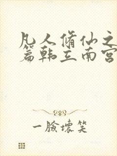 凡人修仙之仙界篇韩立南宫婉最新更新
