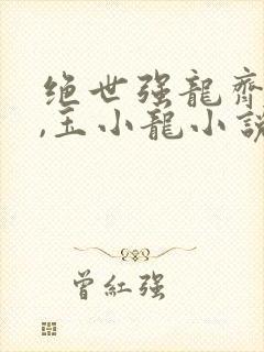 绝世强龙齐等闲,玉小龙小说在线免费阅读