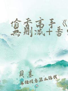 偷香高手《全本无删减+番外》