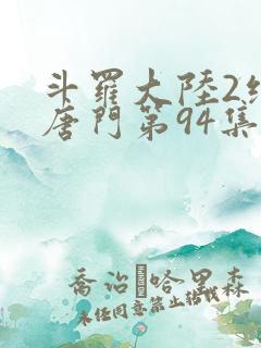 斗罗大陆2绝世唐门第94集