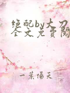 绝配by大刀滟全文免费阅读笔趣阁
