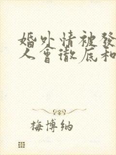 婚外情被发现男人会彻底和情人分手吗