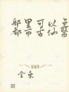 哪里可以免费看都市古仙医