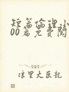 短篇伦理小说500篇免费阅读