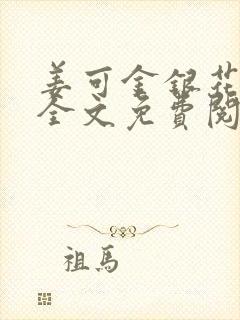 姜可金银花在线全文免费阅读笔趣阁无弹窗