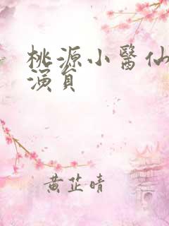 桃源小医仙短剧演员