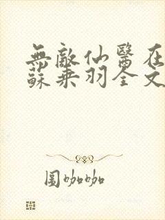 无敌仙医在都市苏乘羽全文